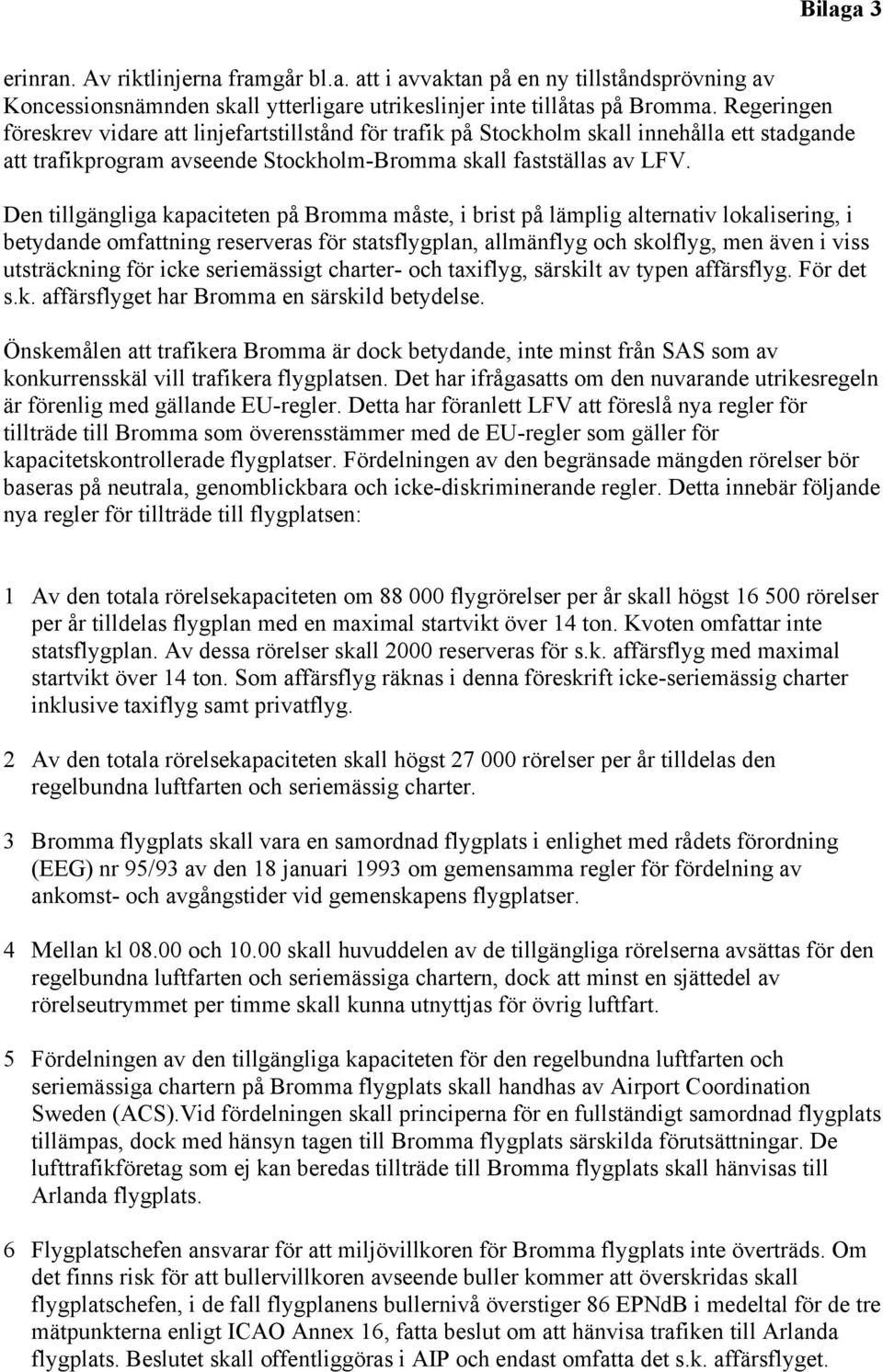 Den tillgängliga kapaciteten på Bromma måste, i brist på lämplig alternativ lokalisering, i betydande omfattning reserveras för statsflygplan, allmänflyg och skolflyg, men även i viss utsträckning