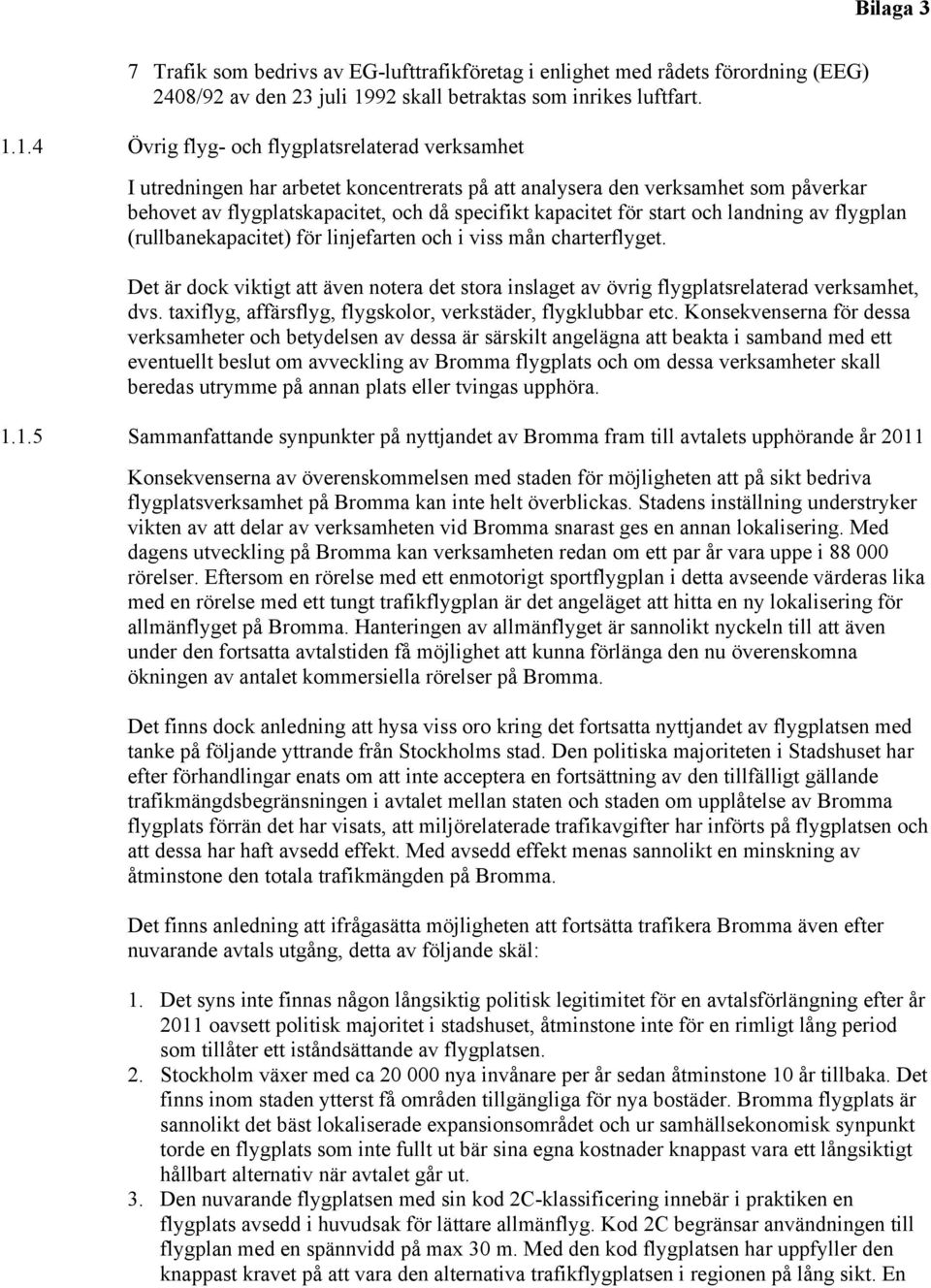 4 Övrig flyg- och flygplatsrelaterad verksamhet I utredningen har arbetet koncentrerats på att analysera den verksamhet som påverkar behovet av flygplatskapacitet, och då specifikt kapacitet för