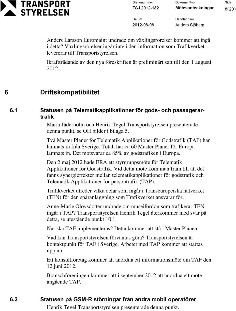 6 Driftskmpatibilitet 6.1 Statusen på Telematikapplikatiner för gds- ch passagerartrafik Maria Jäderhlm ch Henrik Tegel Transprtstyrelsen presenterade denna punkt, se OH bilder i bilaga 5.