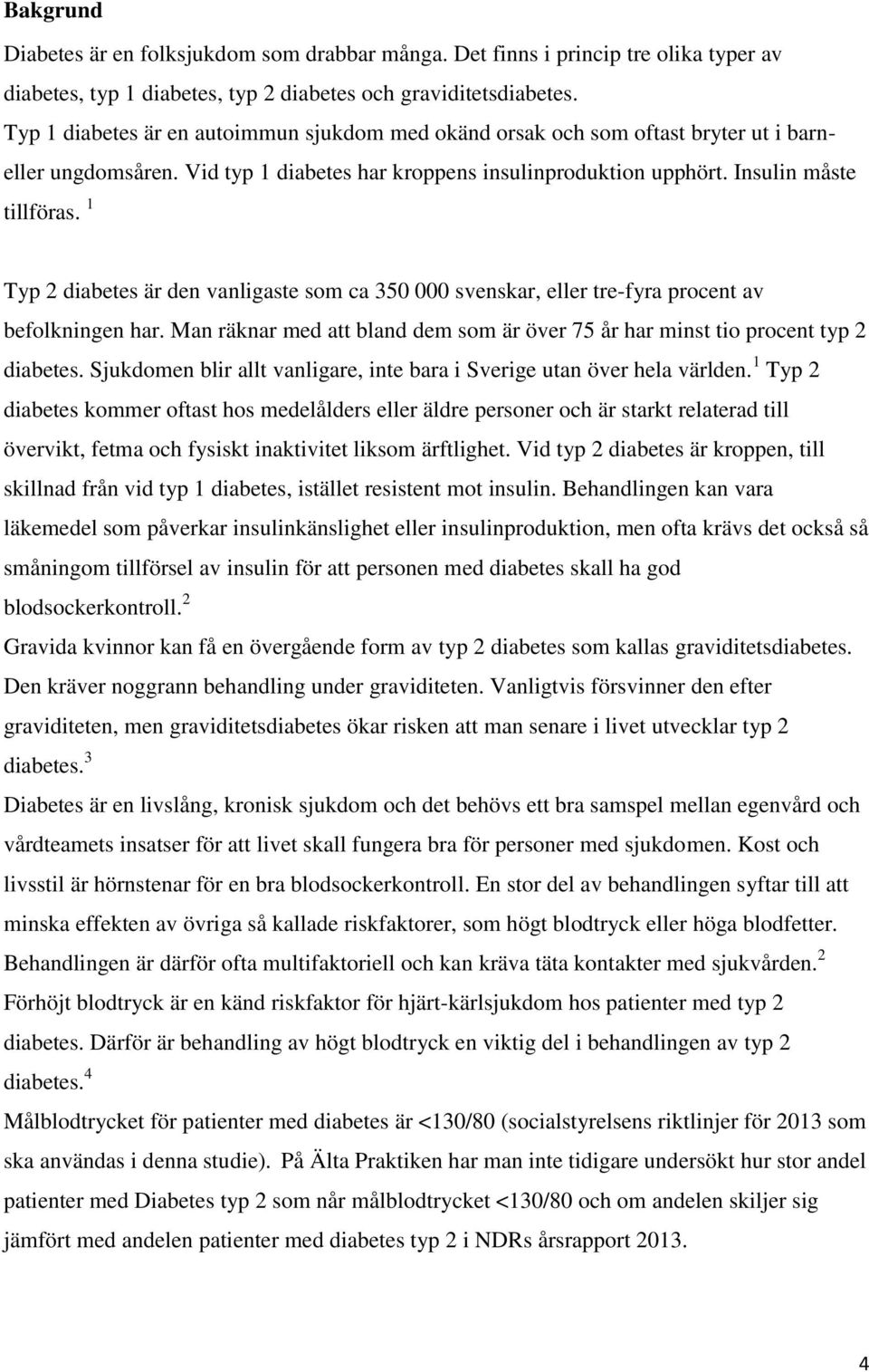 1 Typ 2 diabetes är den vanligaste som ca 350 000 svenskar, eller tre-fyra procent av befolkningen har. Man räknar med att bland dem som är över 75 år har minst tio procent typ 2 diabetes.