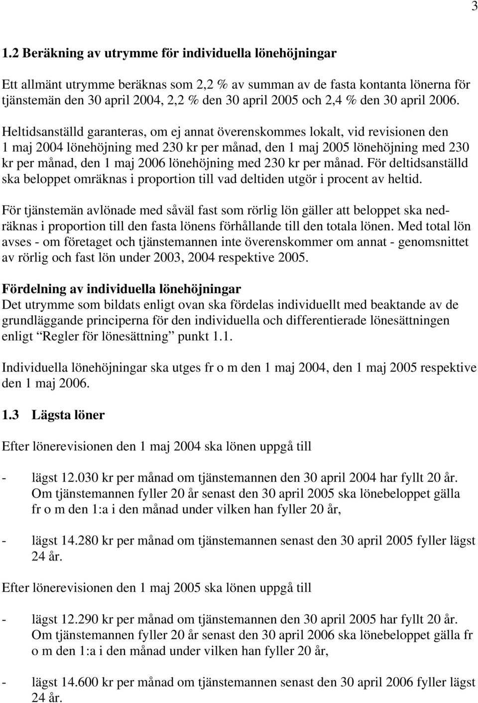 Heltidsanställd garanteras, om ej annat överenskommes lokalt, vid revisionen den 1 maj 2004 lönehöjning med 230 kr per månad, den 1 maj 2005 lönehöjning med 230 kr per månad, den 1 maj 2006