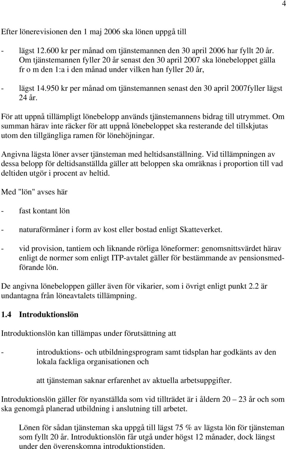 950 kr per månad om tjänstemannen senast den 30 april 2007fyller lägst 24 år. För att uppnå tillämpligt lönebelopp används tjänstemannens bidrag till utrymmet.