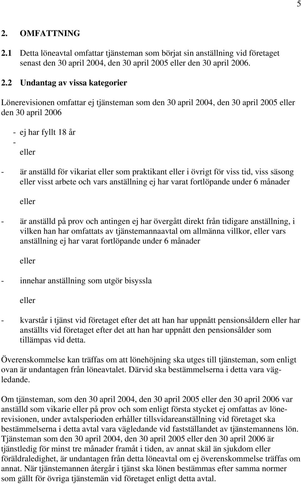 visst arbete och vars anställning ej har varat fortlöpande under 6 månader - är anställd på prov och antingen ej har övergått direkt från tidigare anställning, i vilken han har omfattats av