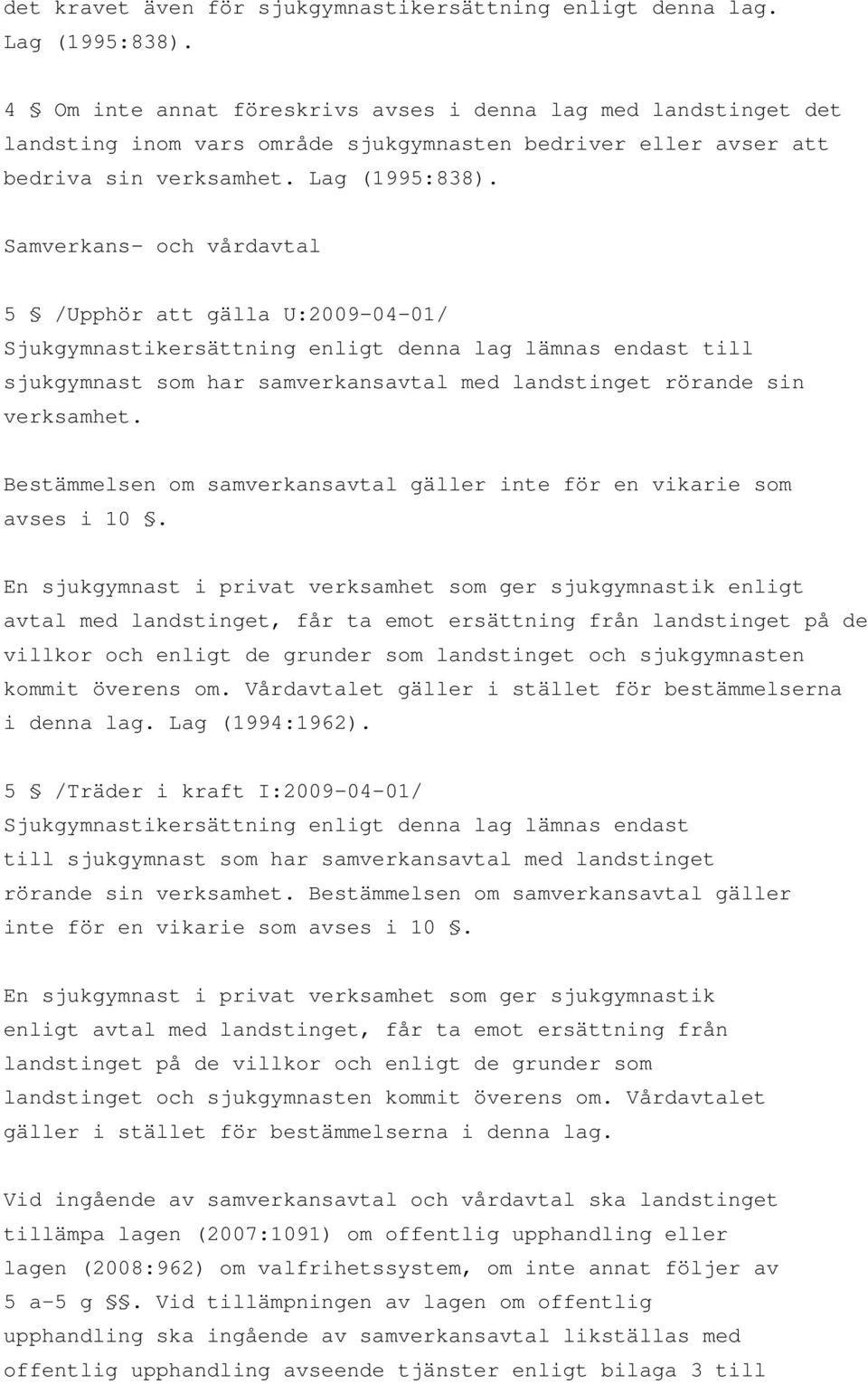 Samverkans- och vårdavtal 5 /Upphör att gälla U:2009-04-01/ Sjukgymnastikersättning enligt denna lag lämnas endast till sjukgymnast som har samverkansavtal med landstinget rörande sin verksamhet.