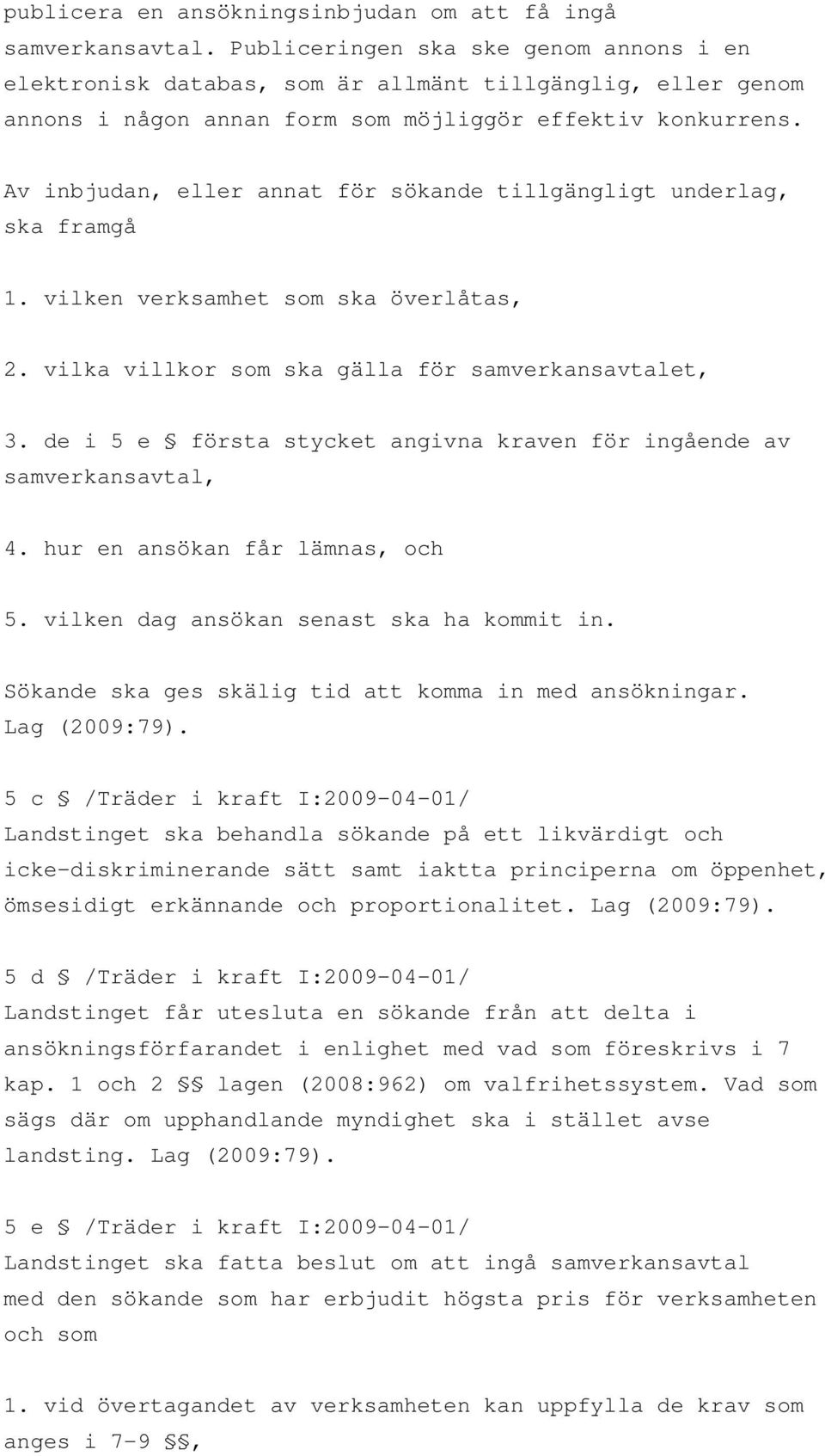 Av inbjudan, eller annat för sökande tillgängligt underlag, ska framgå 1. vilken verksamhet som ska överlåtas, 2. vilka villkor som ska gälla för samverkansavtalet, 3.