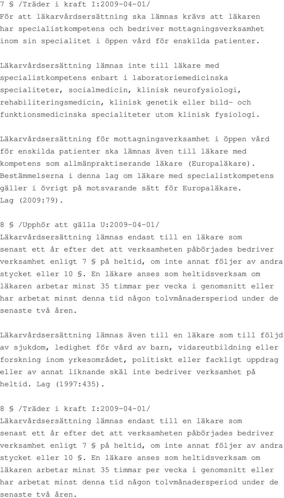 Läkarvårdsersättning lämnas inte till läkare med specialistkompetens enbart i laboratoriemedicinska specialiteter, socialmedicin, klinisk neurofysiologi, rehabiliteringsmedicin, klinisk genetik eller