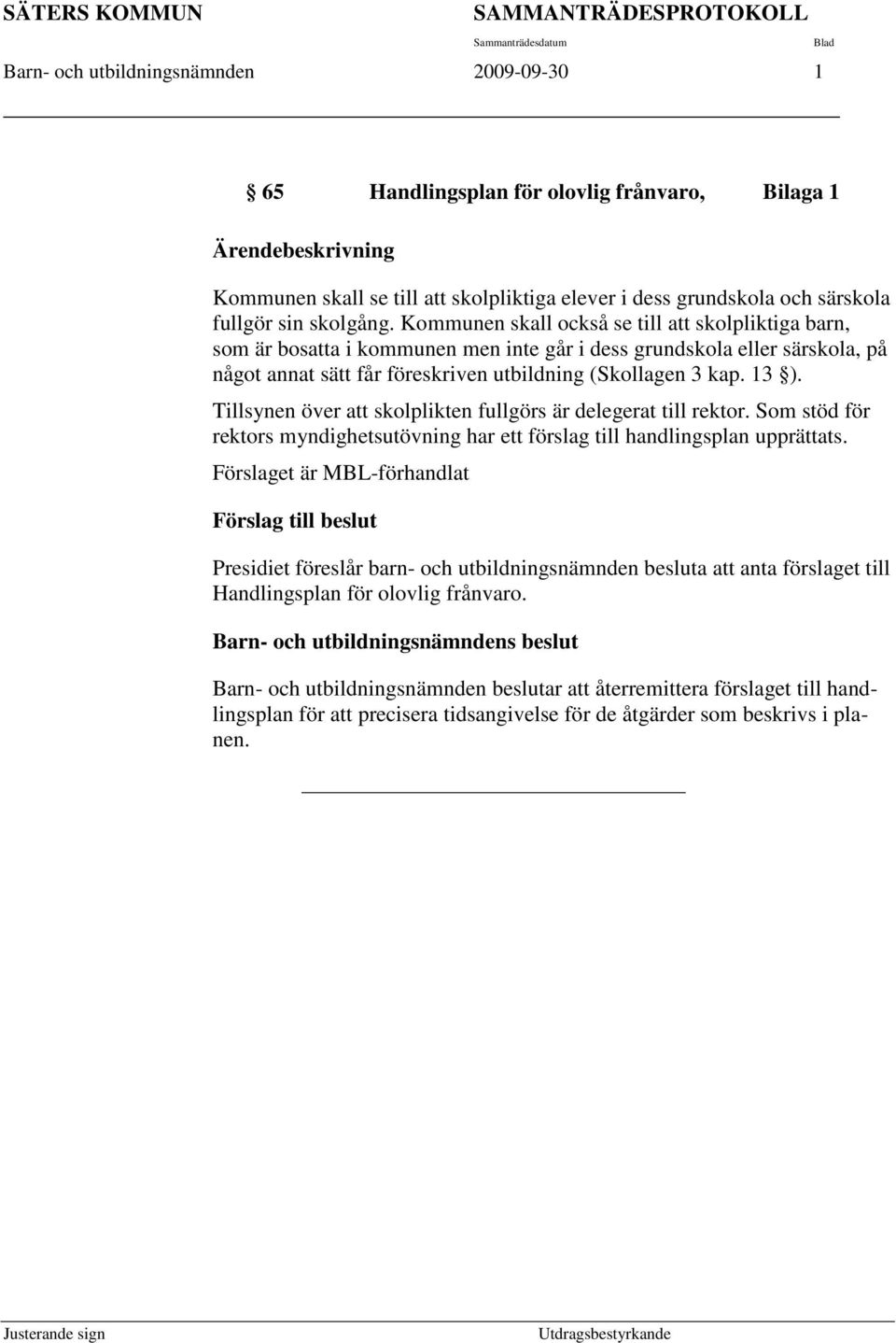 Kommunen skall också se till att skolpliktiga barn, som är bosatta i kommunen men inte går i dess grundskola eller särskola, på något annat sätt får föreskriven utbildning (Skollagen 3 kap. 13 ).