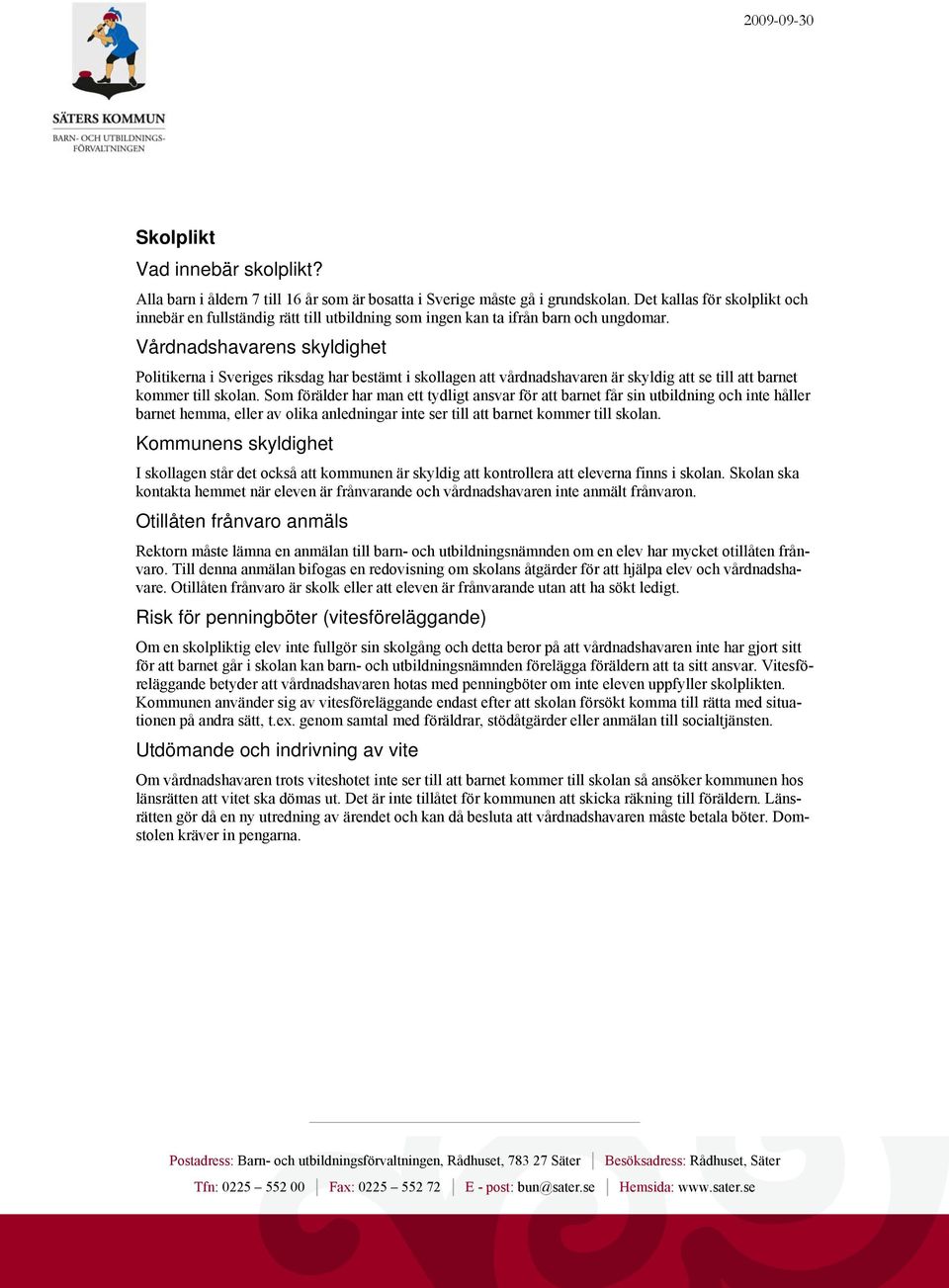 Vårdnadshavarens skyldighet Politikerna i Sveriges riksdag har bestämt i skollagen att vårdnadshavaren är skyldig att se till att barnet kommer till skolan.