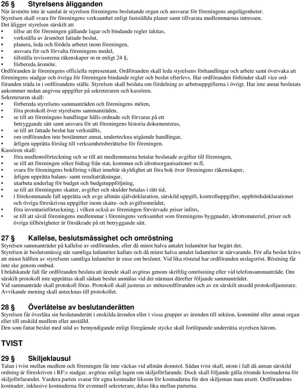 Det åligger styrelsen särskilt att tillse att för föreningen gällande lagar och bindande regler iakttas, verkställa av årsmötet fattade beslut, planera, leda och fördela arbetet inom föreningen,