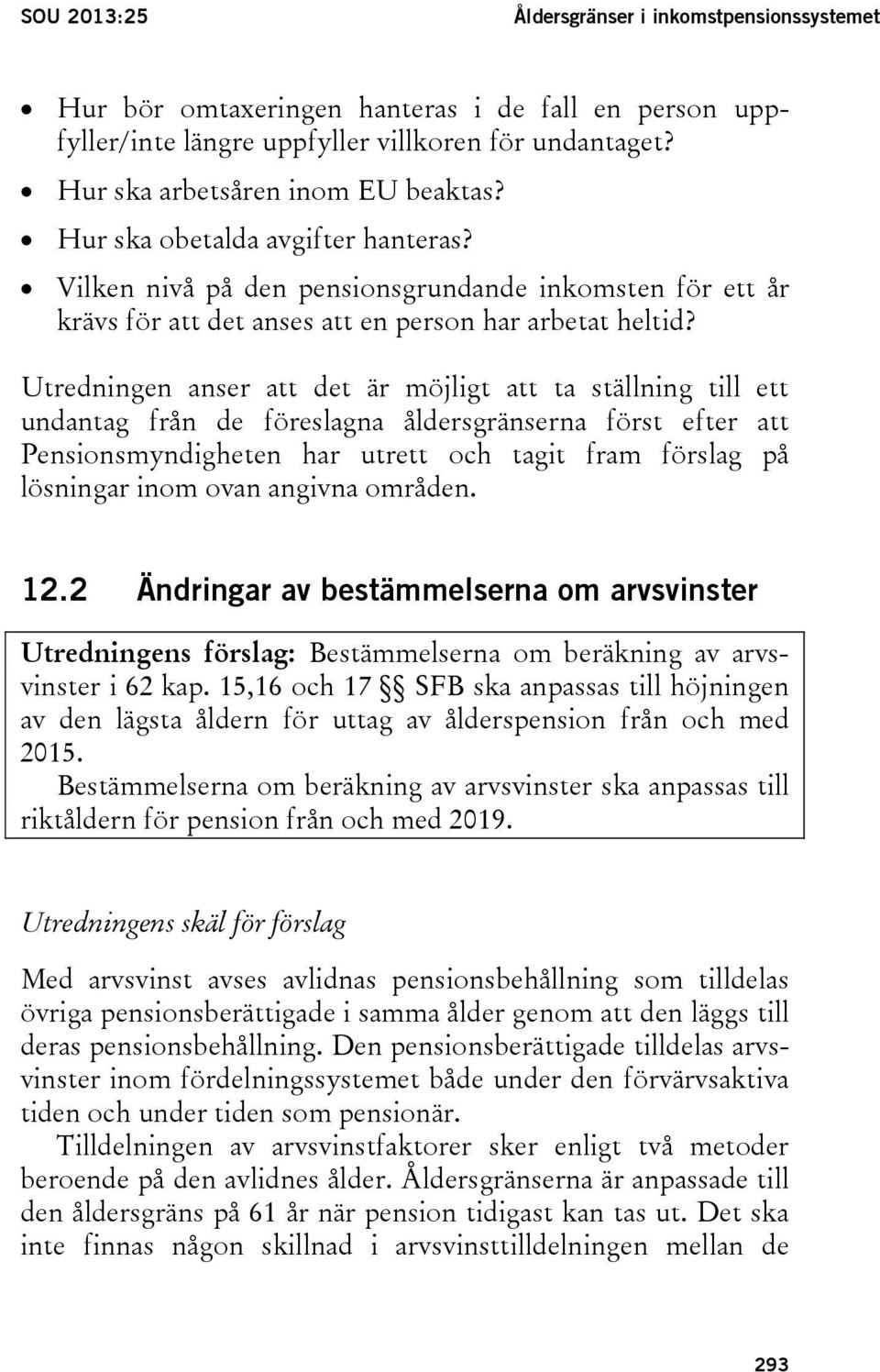 Utredningen anser att det är möjligt att ta ställning till ett undantag från de föreslagna åldersgränserna först efter att Pensionsmyndigheten har utrett och tagit fram förslag på lösningar inom ovan