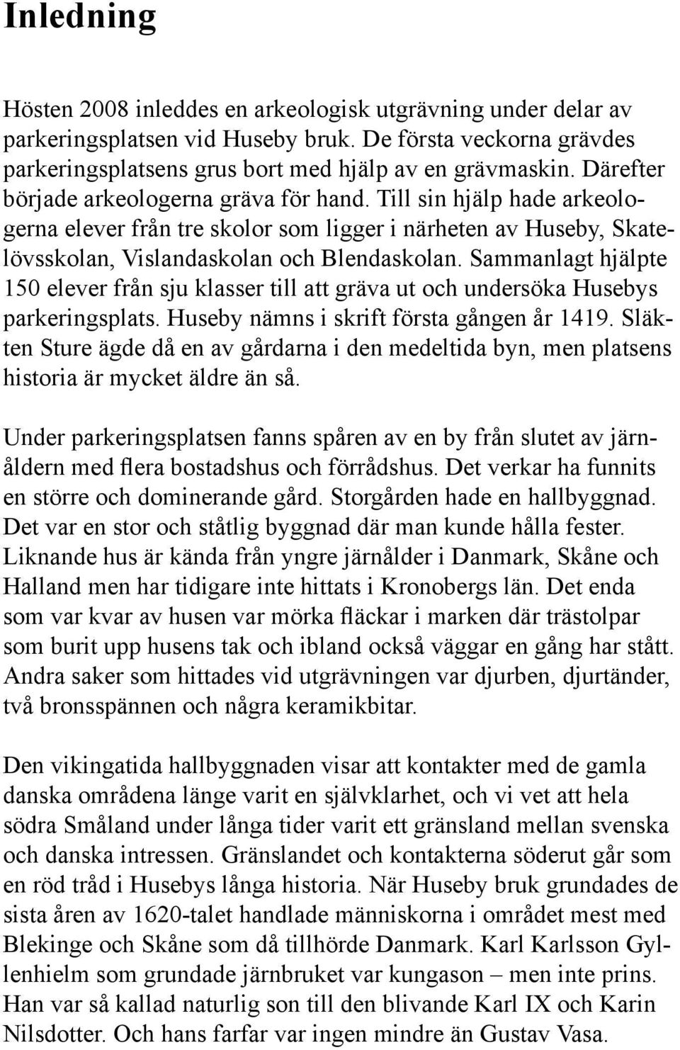 Sammanlagt hjälpte 150 elever från sju klasser till att gräva ut och undersöka Husebys parkeringsplats. Huseby nämns i skrift första gången år 1419.