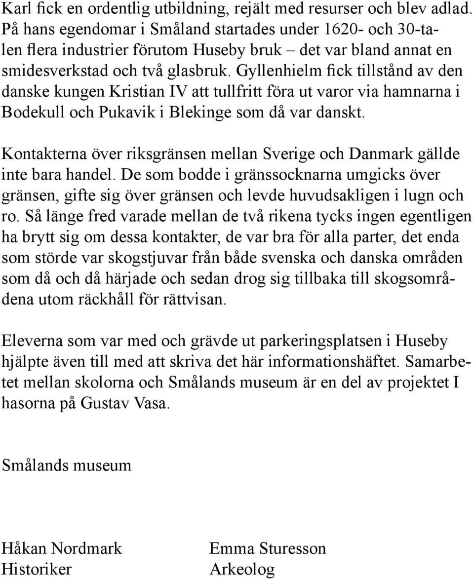 Gyllenhielm fick tillstånd av den danske kungen Kristian IV att tullfritt föra ut varor via hamnarna i Bodekull och Pukavik i Blekinge som då var danskt.