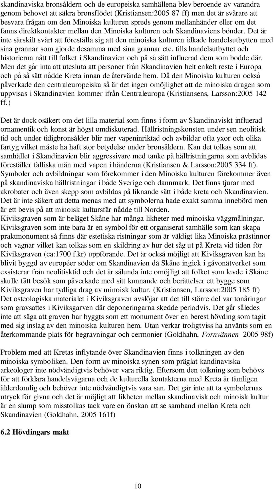 Det är inte särskilt svårt att föreställa sig att den minoiska kulturen idkade handelsutbytten med sina grannar som gjorde desamma med sina grannar etc.