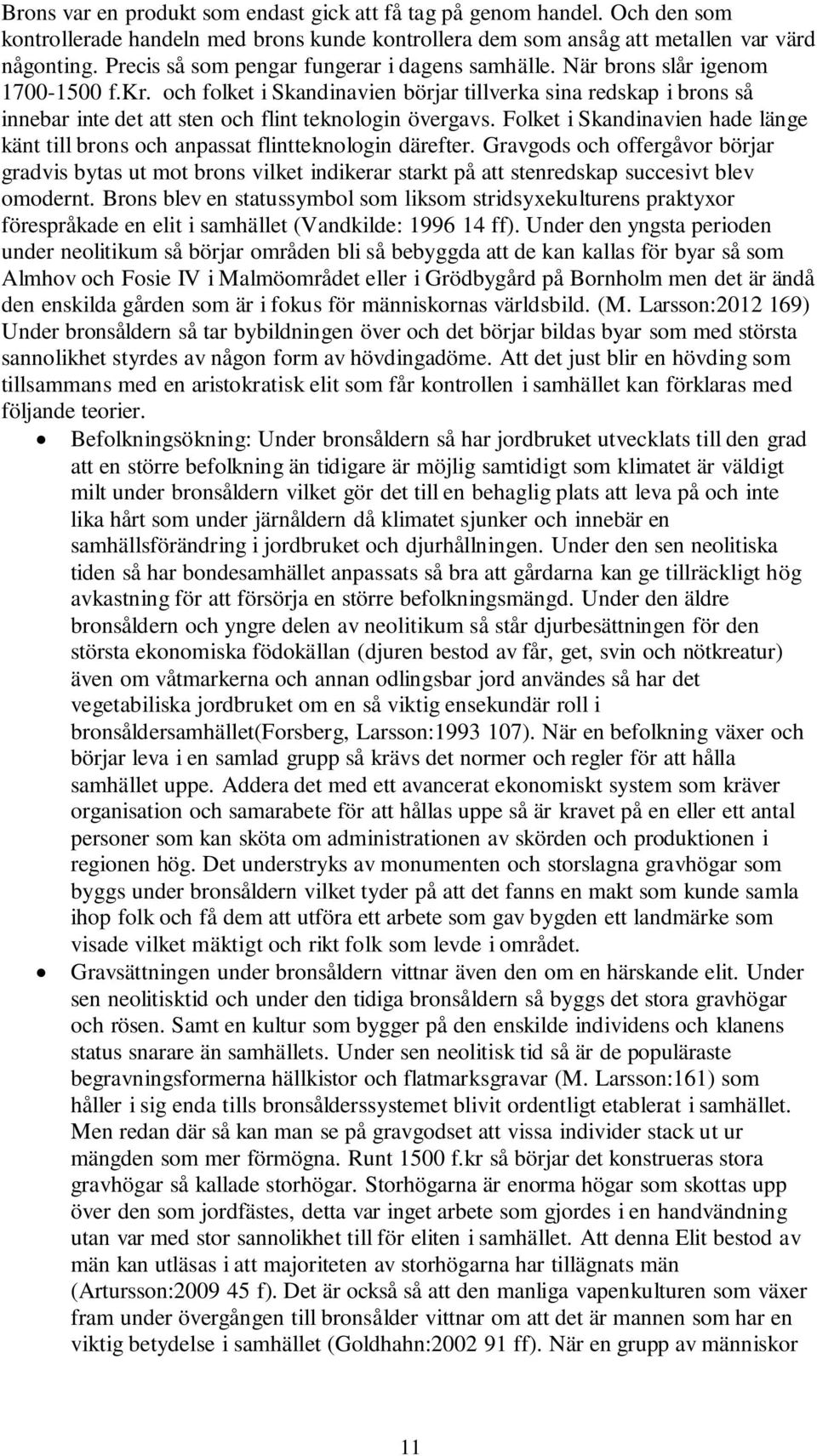 och folket i Skandinavien börjar tillverka sina redskap i brons så innebar inte det att sten och flint teknologin övergavs.
