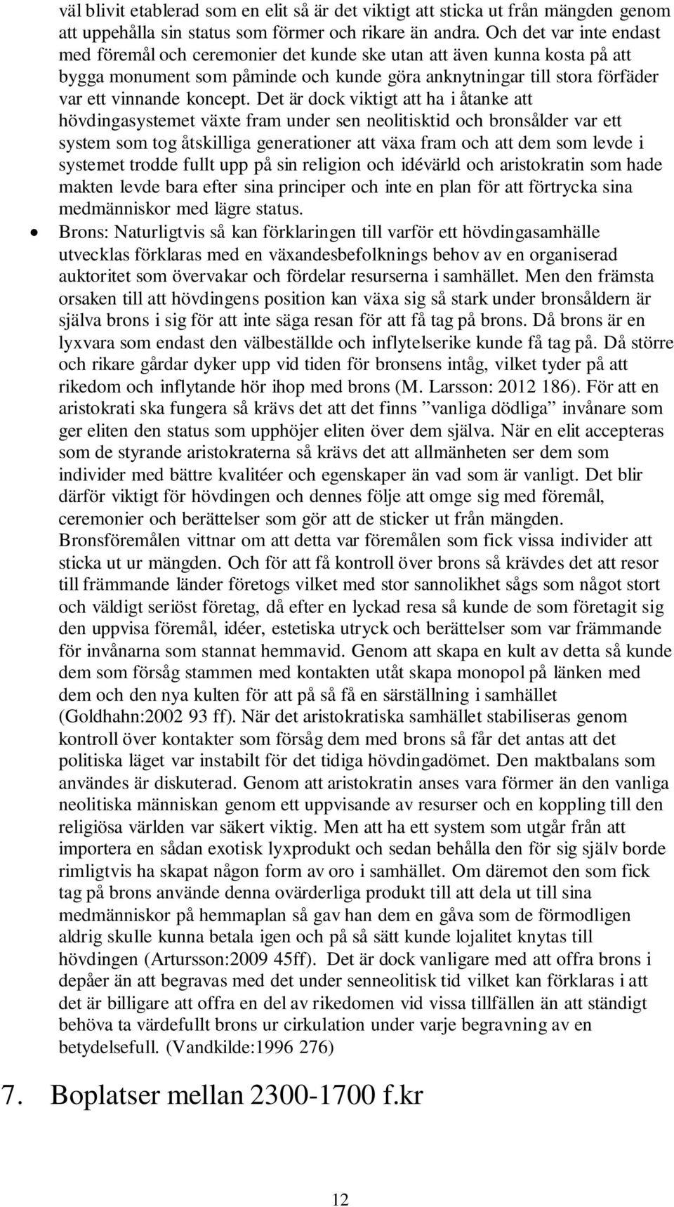 Det är dock viktigt att ha i åtanke att hövdingasystemet växte fram under sen neolitisktid och bronsålder var ett system som tog åtskilliga generationer att växa fram och att dem som levde i systemet