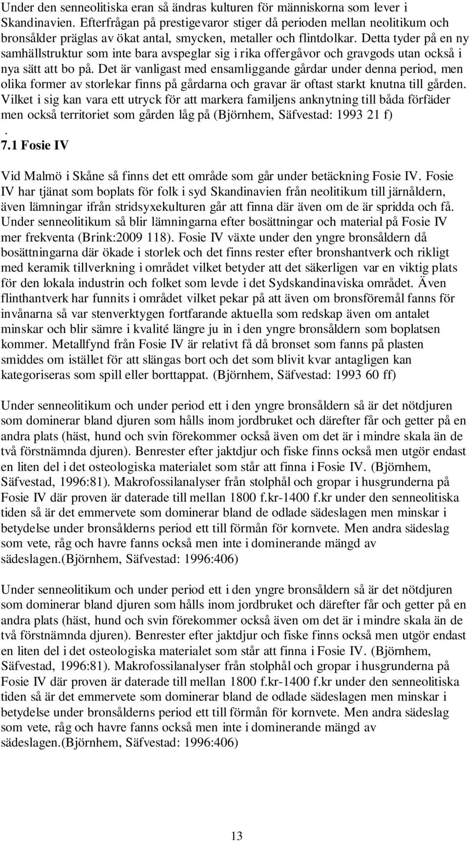 Detta tyder på en ny samhällstruktur som inte bara avspeglar sig i rika offergåvor och gravgods utan också i nya sätt att bo på.