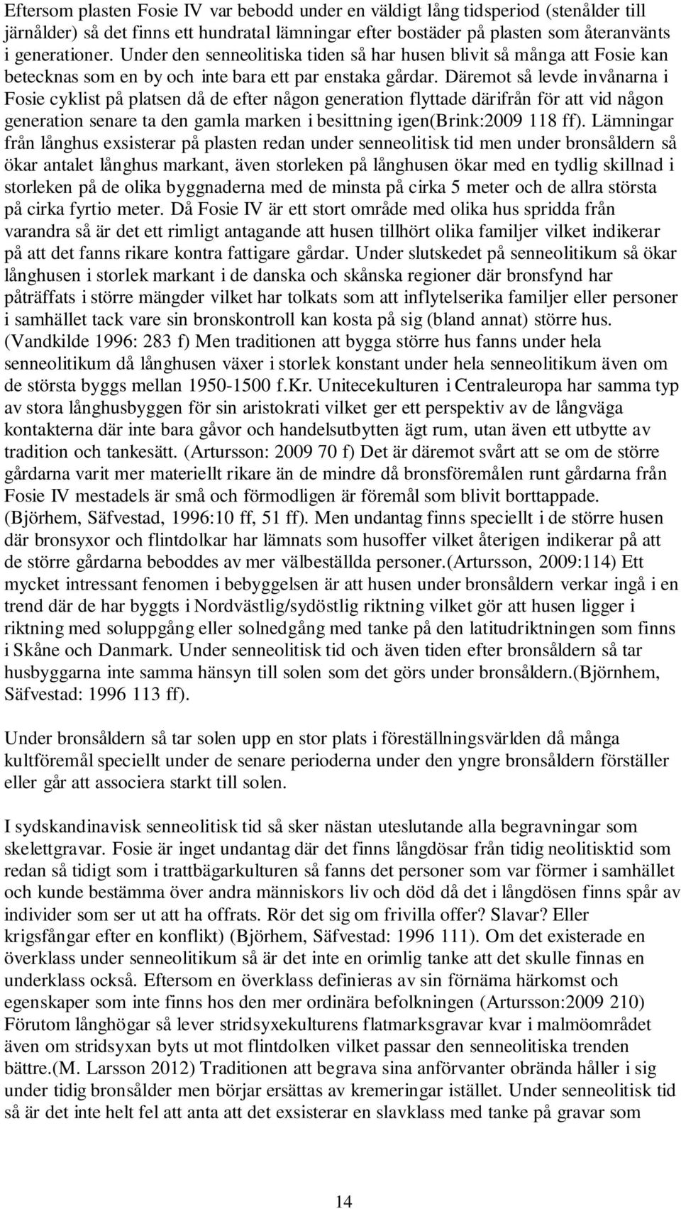 Däremot så levde invånarna i Fosie cyklist på platsen då de efter någon generation flyttade därifrån för att vid någon generation senare ta den gamla marken i besittning igen(brink:2009 118 ff).