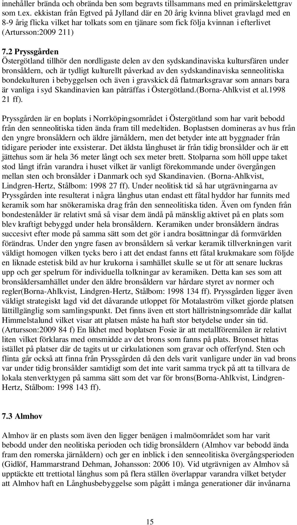 2 Pryssgården Östergötland tillhör den nordligaste delen av den sydskandinaviska kultursfären under bronsåldern, och är tydligt kulturellt påverkad av den sydskandinaviska senneolitiska bondekulturen