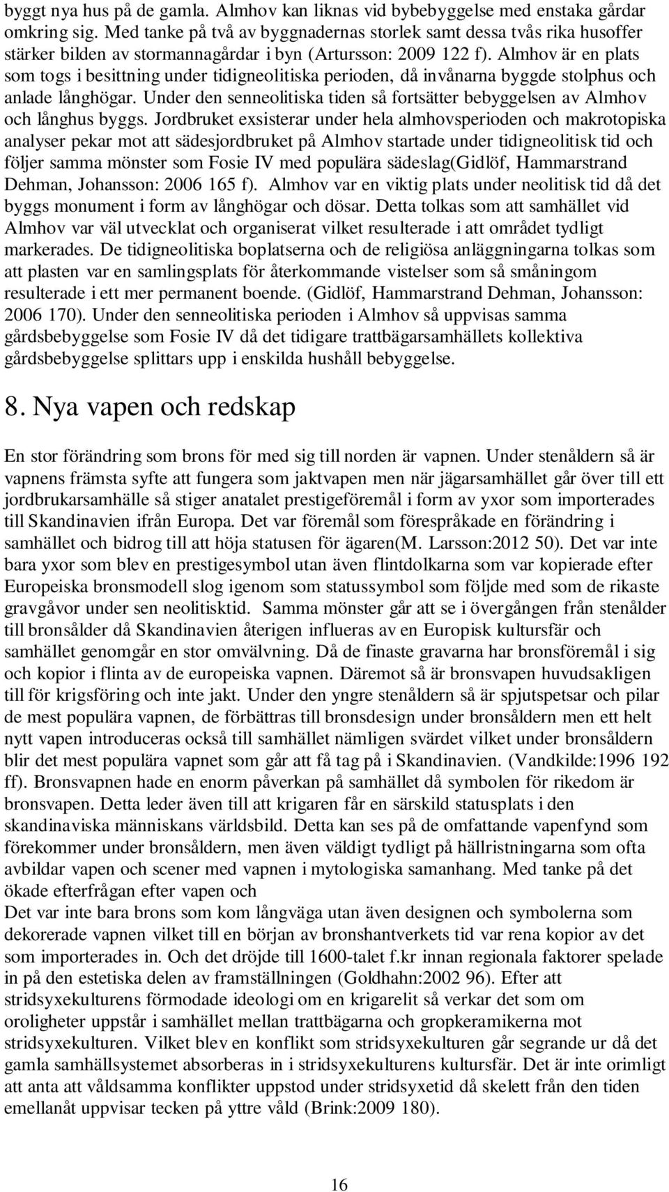 Almhov är en plats som togs i besittning under tidigneolitiska perioden, då invånarna byggde stolphus och anlade långhögar.