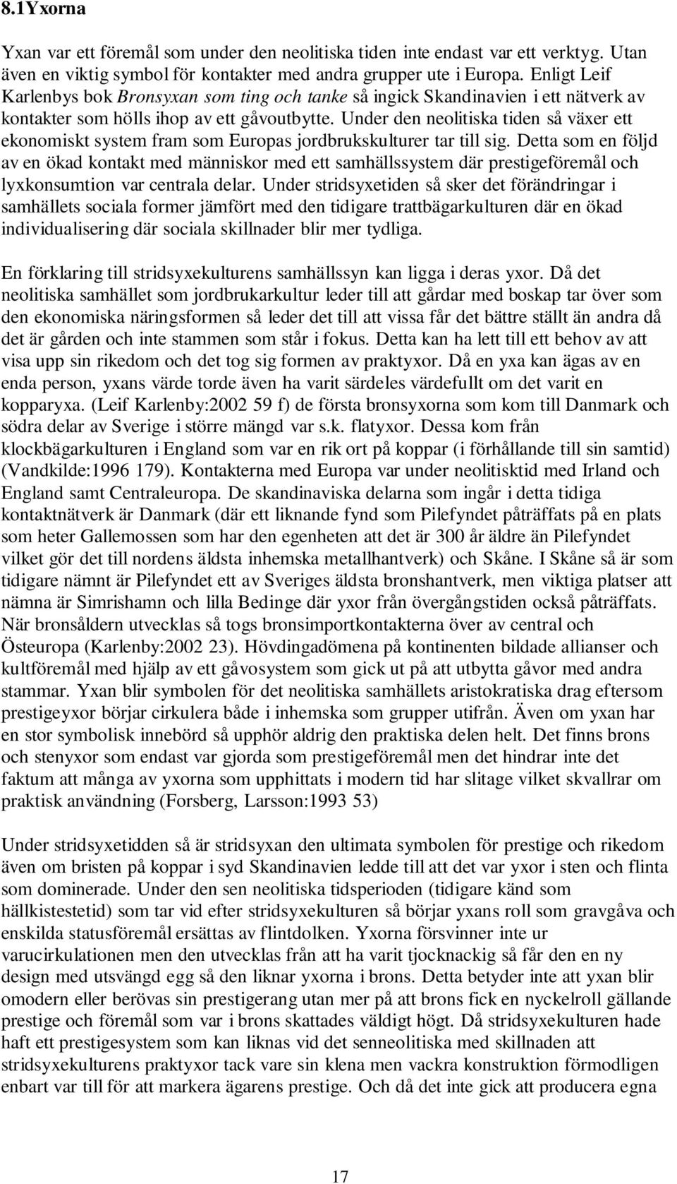 Under den neolitiska tiden så växer ett ekonomiskt system fram som Europas jordbrukskulturer tar till sig.