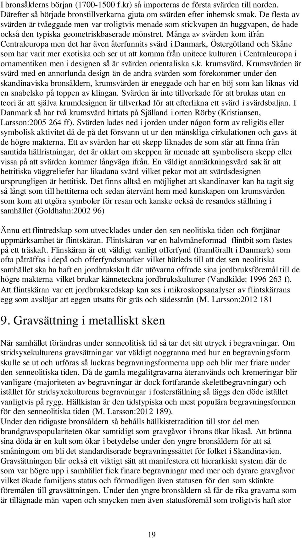 Många av svärden kom ifrån Centraleuropa men det har även återfunnits svärd i Danmark, Östergötland och Skåne som har varit mer exotiska och ser ut att komma från unitece kulturen i Centraleuropa i