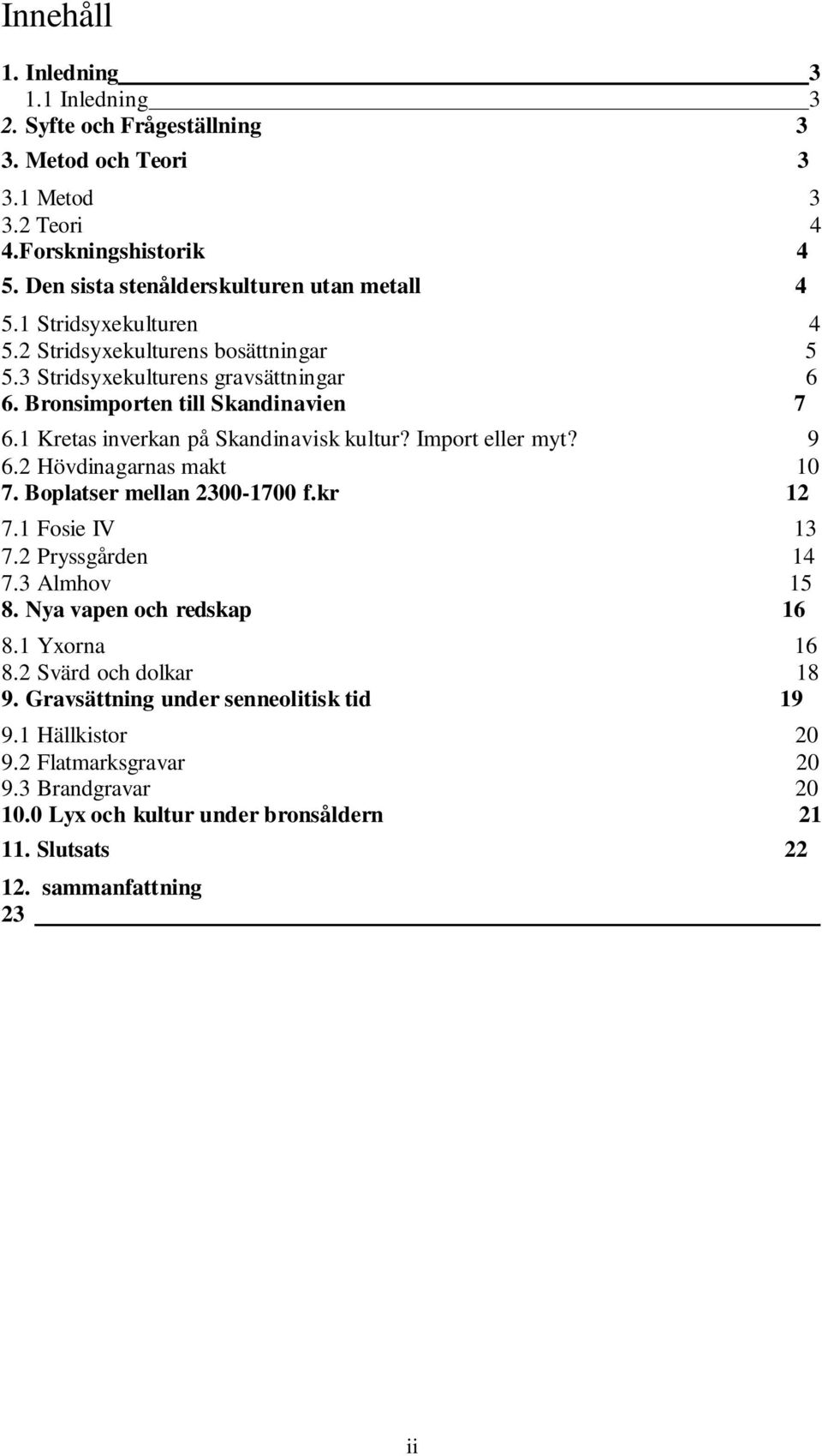 Import eller myt? 9 6.2 Hövdinagarnas makt 10 7. Boplatser mellan 2300-1700 f.kr 12 7.1 Fosie IV 13 7.2 Pryssgården 14 7.3 Almhov 15 8. Nya vapen och redskap 16 8.1 Yxorna 16 8.