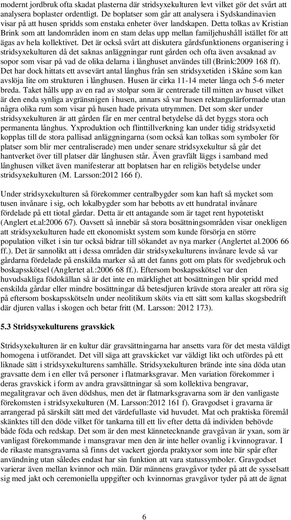 Detta tolkas av Kristian Brink som att landområden inom en stam delas upp mellan familjehushåll istället för att ägas av hela kollektivet.