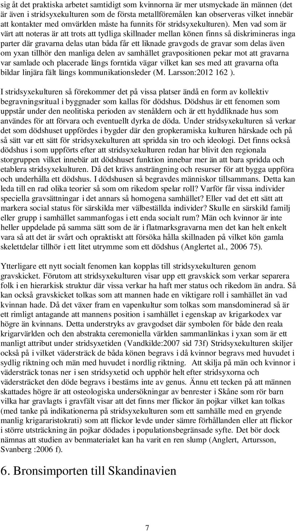 Men vad som är värt att noteras är att trots att tydliga skillnader mellan könen finns så diskrimineras inga parter där gravarna delas utan båda får ett liknade gravgods de gravar som delas även om