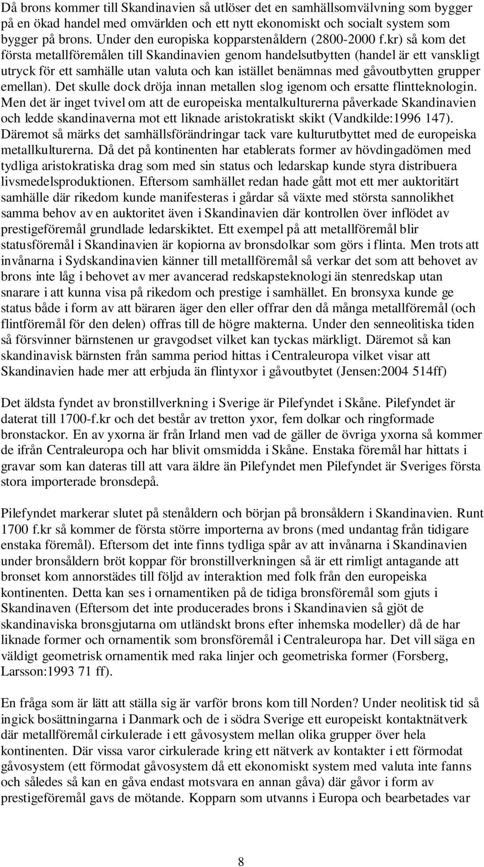 kr) så kom det första metallföremålen till Skandinavien genom handelsutbytten (handel är ett vanskligt utryck för ett samhälle utan valuta och kan istället benämnas med gåvoutbytten grupper emellan).