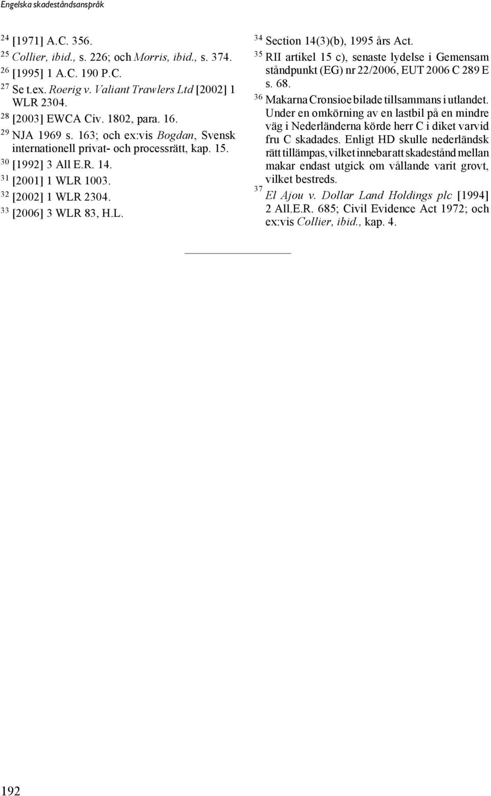 35 RII artikel 15 c), senaste lydelse i Gemensam ståndpunkt (EG) nr 22/2006, EUT 2006 C 289 E s. 68. 36 Makarna Cronsioe bilade tillsammans i utlandet.