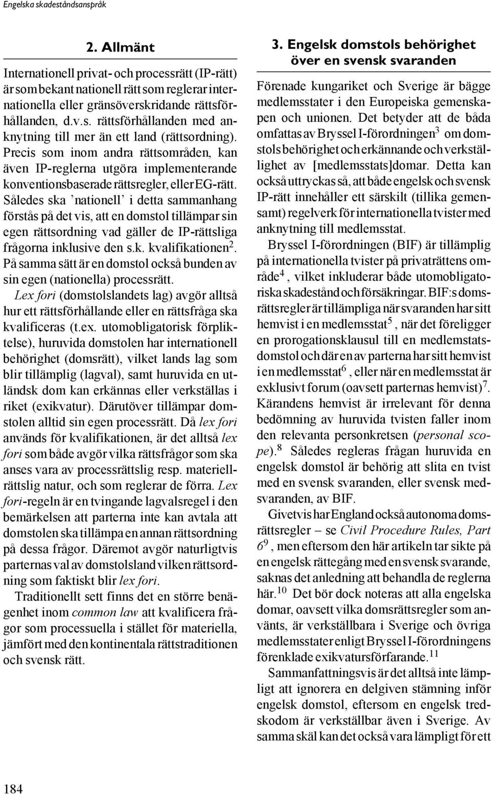 Således ska nationell i detta sammanhang förstås på det vis, att en domstol tillämpar sin egen rättsordning vad gäller de IP-rättsliga frågorna inklusive den s.k. kvalifikationen 2.