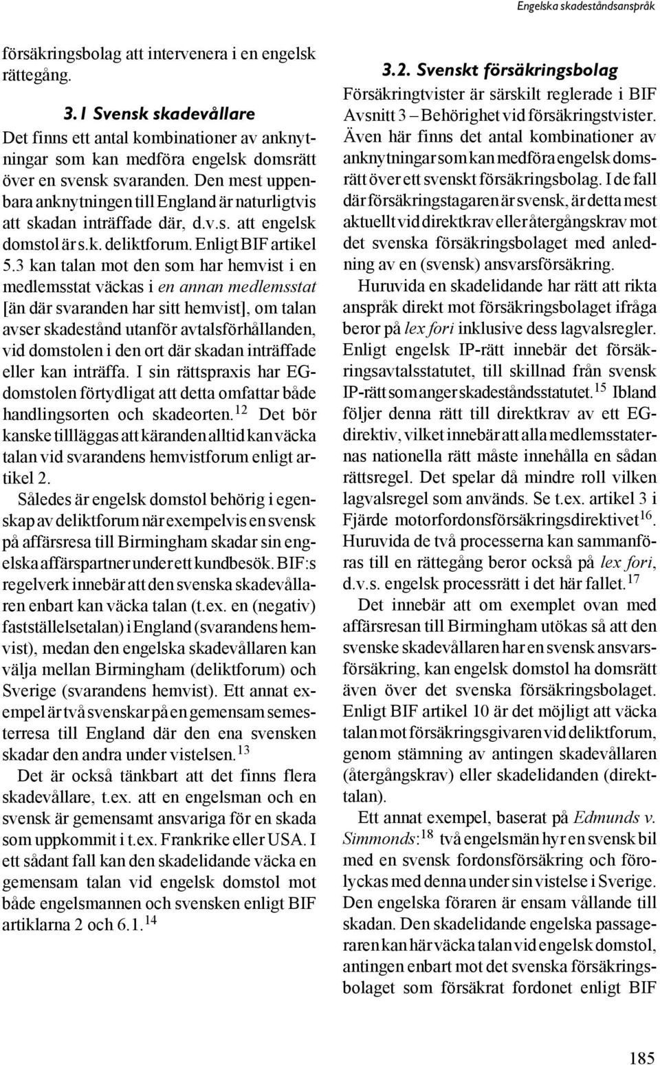 3 kan talan mot den som har hemvist i en medlemsstat väckas i en annan medlemsstat [än där svaranden har sitt hemvist], om talan avser skadestånd utanför avtalsförhållanden, vid domstolen i den ort