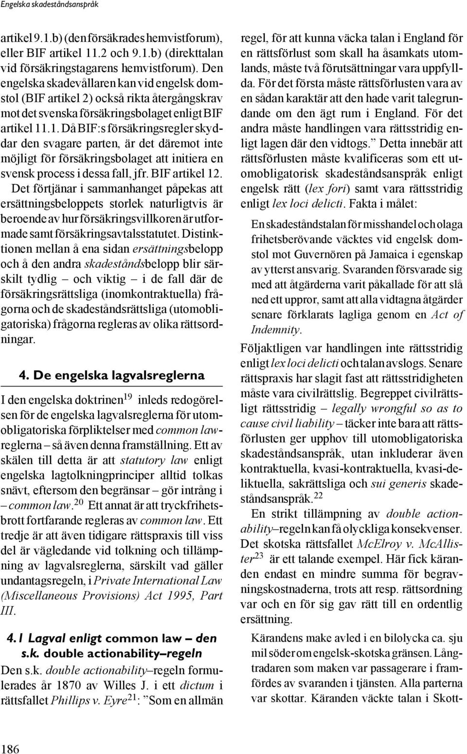 .1. Då BIF:s försäkringsregler skyddar den svagare parten, är det däremot inte möjligt för försäkringsbolaget att initiera en svensk process i dessa fall, jfr. BIF artikel 12.