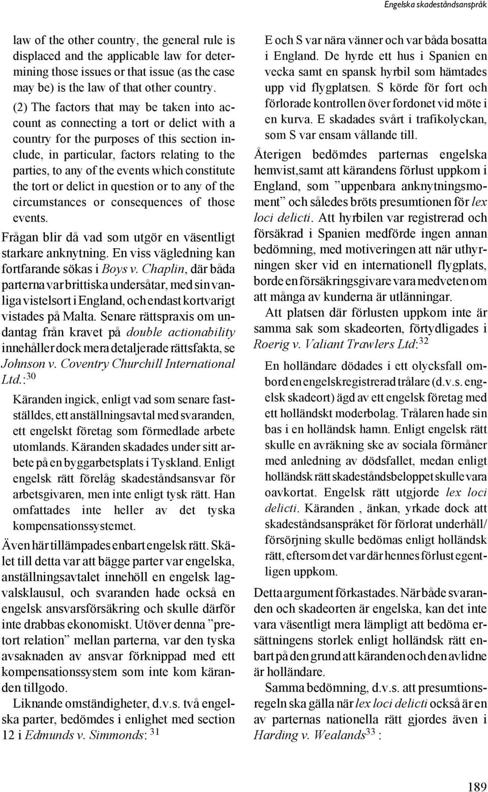 events which constitute the tort or delict in question or to any of the circumstances or consequences of those events. Frågan blir då vad som utgör en väsentligt starkare anknytning.