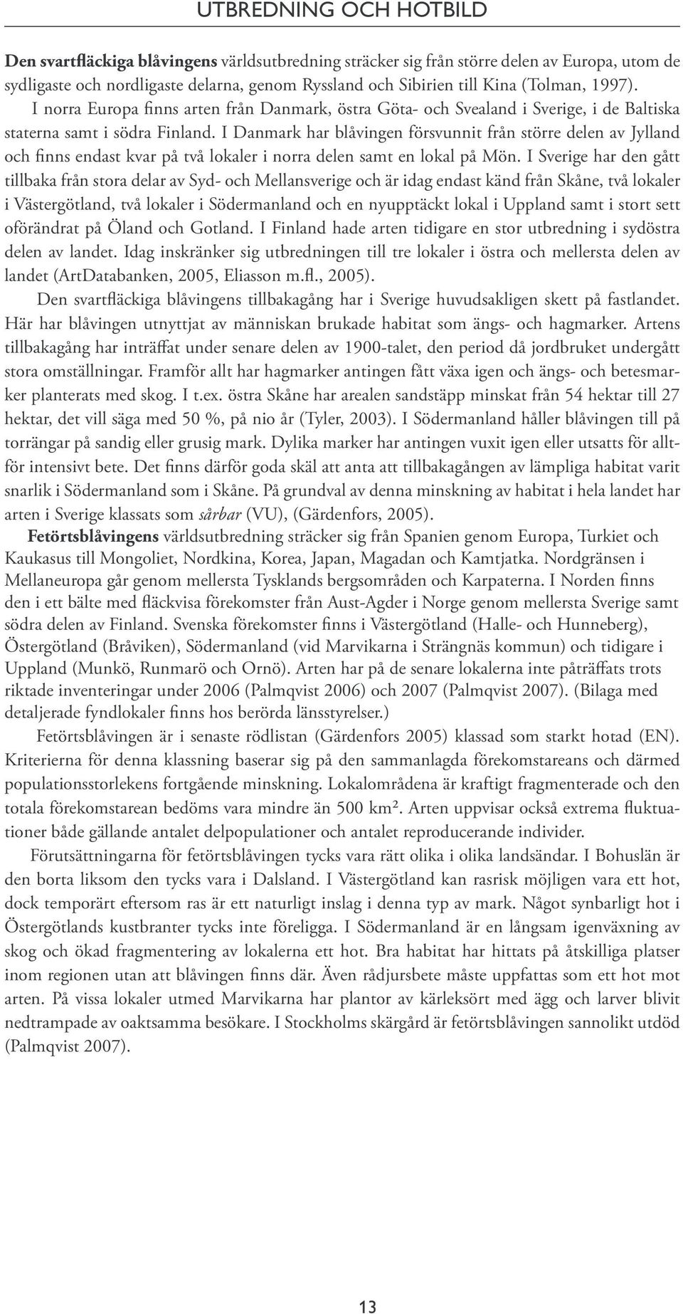 I Danmark har blåvingen försvunnit från större delen av Jylland och finns endast kvar på två lokaler i norra delen samt en lokal på Mön.