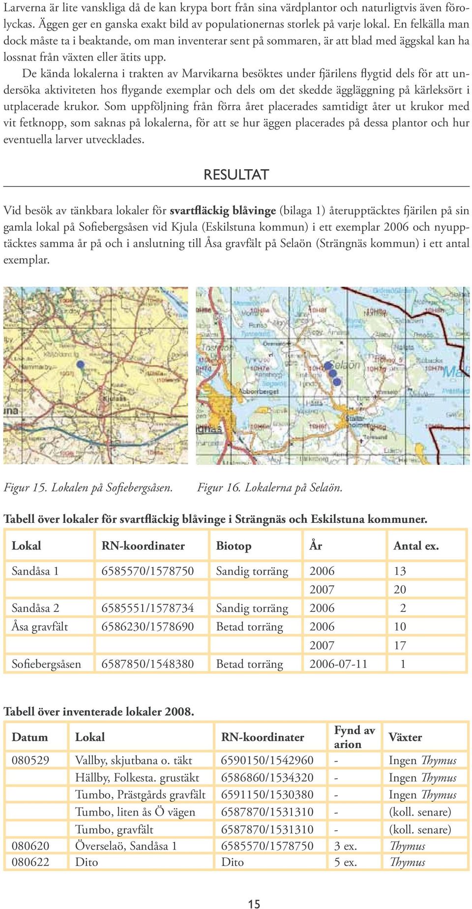 De kända lokalerna i trakten av Marvikarna besöktes under fjärilens flygtid dels för att undersöka aktiviteten hos flygande exemplar och dels om det skedde äggläggning på kärleksört i utplacerade