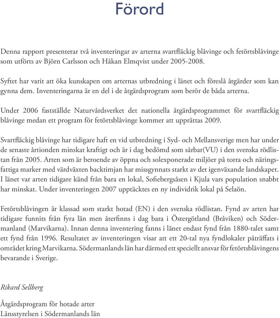 Under 2006 fastställde Naturvårdsverket det nationella åtgärdsprogrammet för svartfläckig blåvinge medan ett program för fetörtsblåvinge kommer att upprättas 2009.