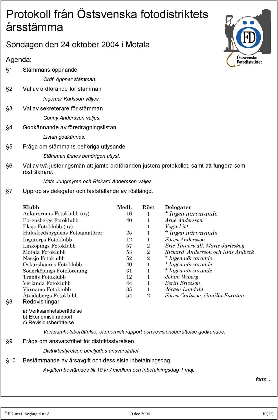 6 Val av två justeringsmän att jämte ordföranden justera protokollet, samt att fungera som rösträknare. Mats Jungmyren och Rickard Andersson väljes.