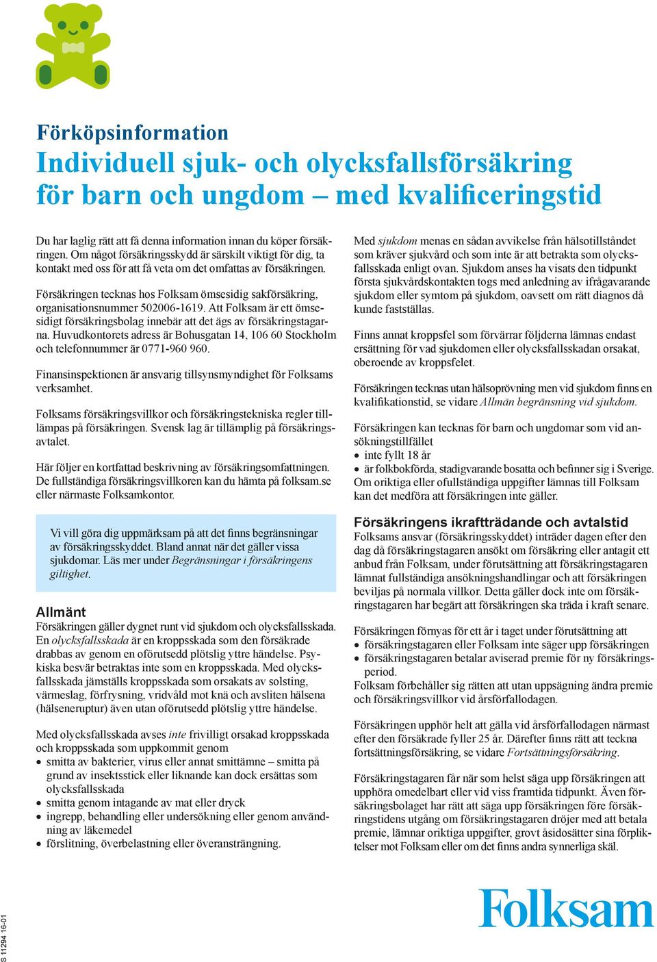 Försäkringen tecknas hos Folksam ömsesidig sakförsäkring, organisationsnummer 502006-1619. Att Folksam är ett ömsesidigt försäkringsbolag innebär att det ägs av försäkringstagarna.