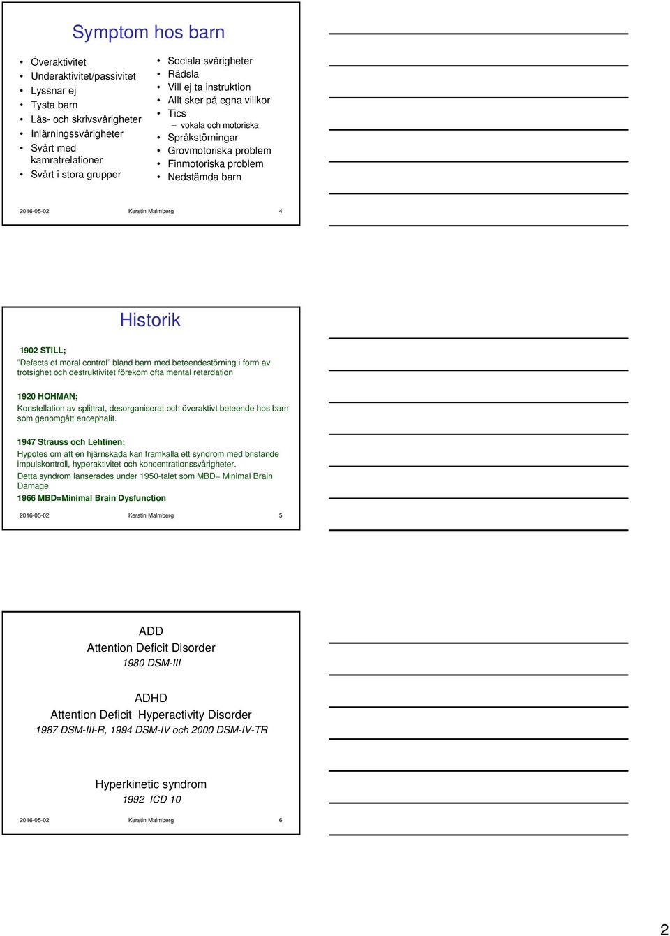 STILL; Defects of moral control bland barn med beteendestörning i form av trotsighet och destruktivitet förekom ofta mental retardation 1920 HOHMAN; Konstellation av splittrat, desorganiserat och