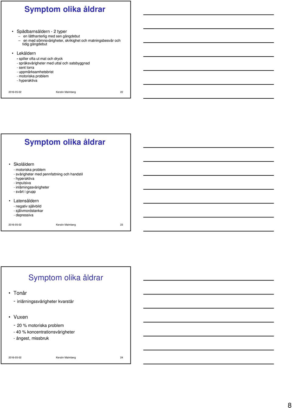 motoriska problem - svårigheter med pennfattning och handstil - hyperaktiva - impulsiva - inlärningssvårigheter - svårt i grupp Latensåldern - negativ självbild - självmordstankar - depressiva