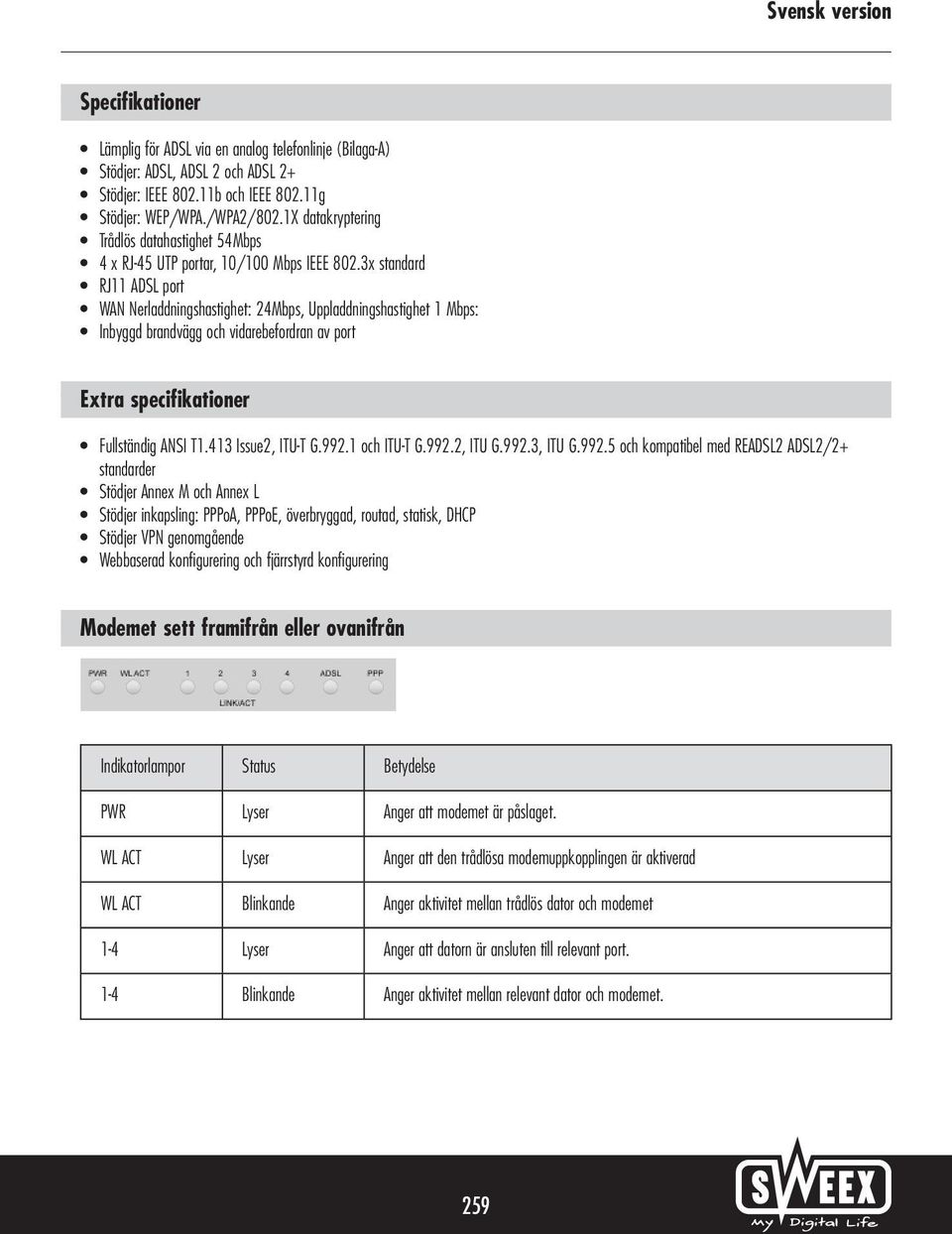 3x standard RJ11 ADSL port WAN Nerladdningshastighet: 24Mbps, Uppladdningshastighet 1 Mbps: Inbyggd brandvägg och vidarebefordran av port Extra specifikationer Fullständig ANSI T1.413 Issue2, ITU-T G.