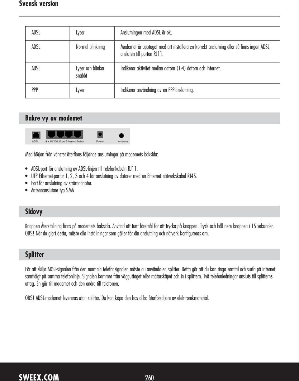 Bakre vy av modemet Med början från vänster återfinns följande anslutningar på modemets baksida: ADSL-port för anslutning av ADSL-linjen till telefonkabeln RJ11.