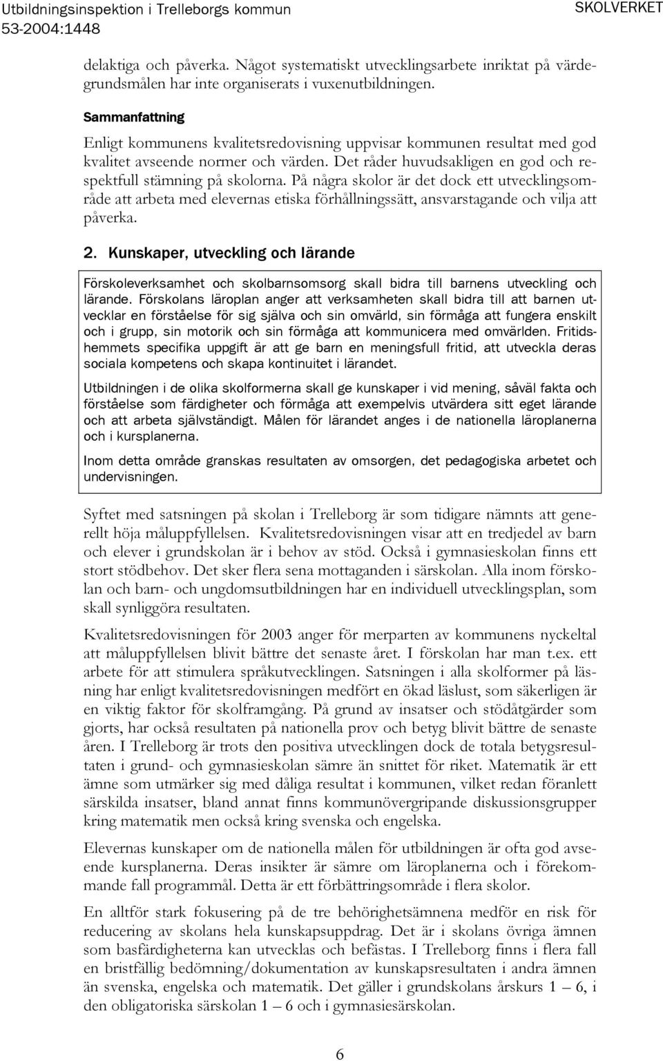 På några skolor är det dock ett utvecklingsområde att arbeta med elevernas etiska förhållningssätt, ansvarstagande och vilja att påverka. 2.