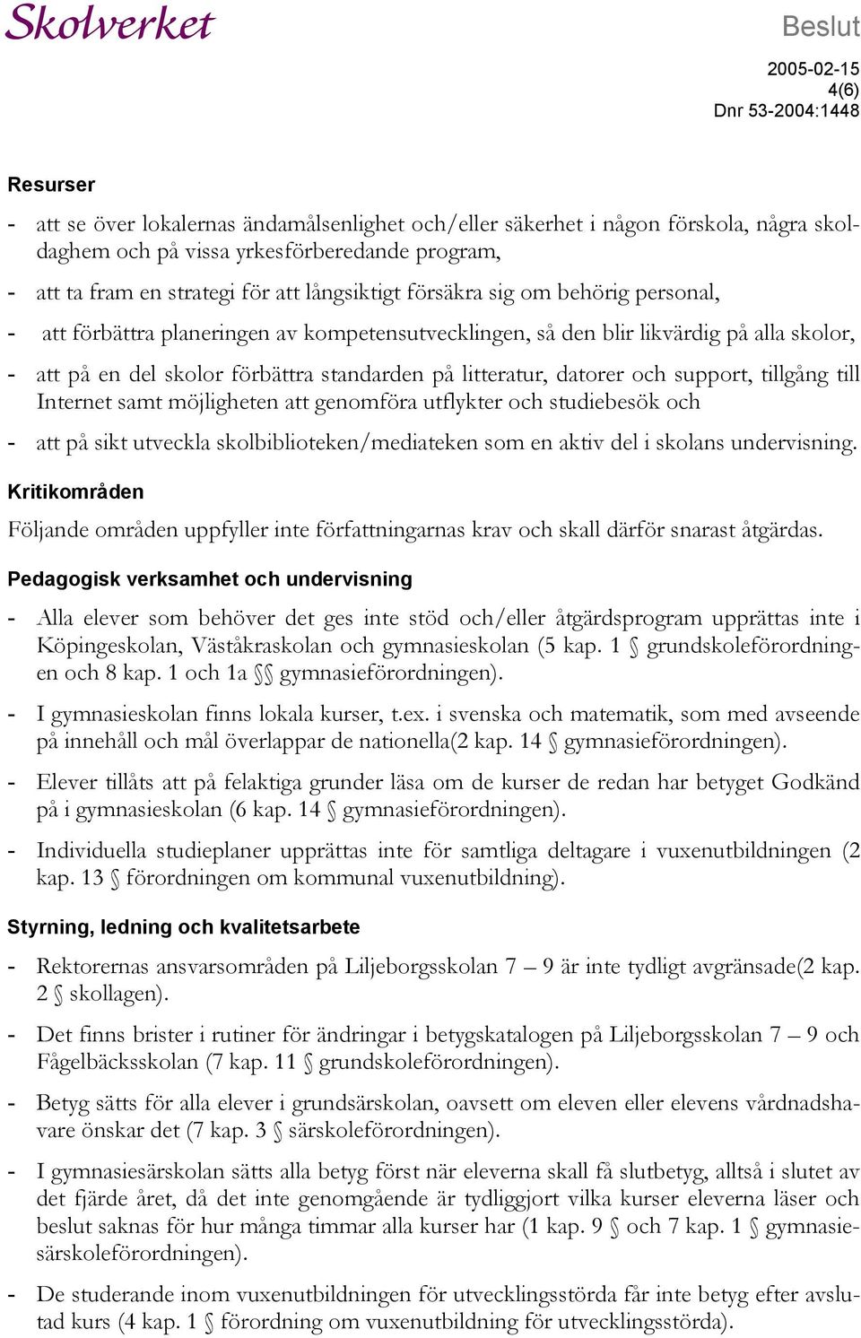 litteratur, datorer och support, tillgång till Internet samt möjligheten att genomföra utflykter och studiebesök och - att på sikt utveckla skolbiblioteken/mediateken som en aktiv del i skolans