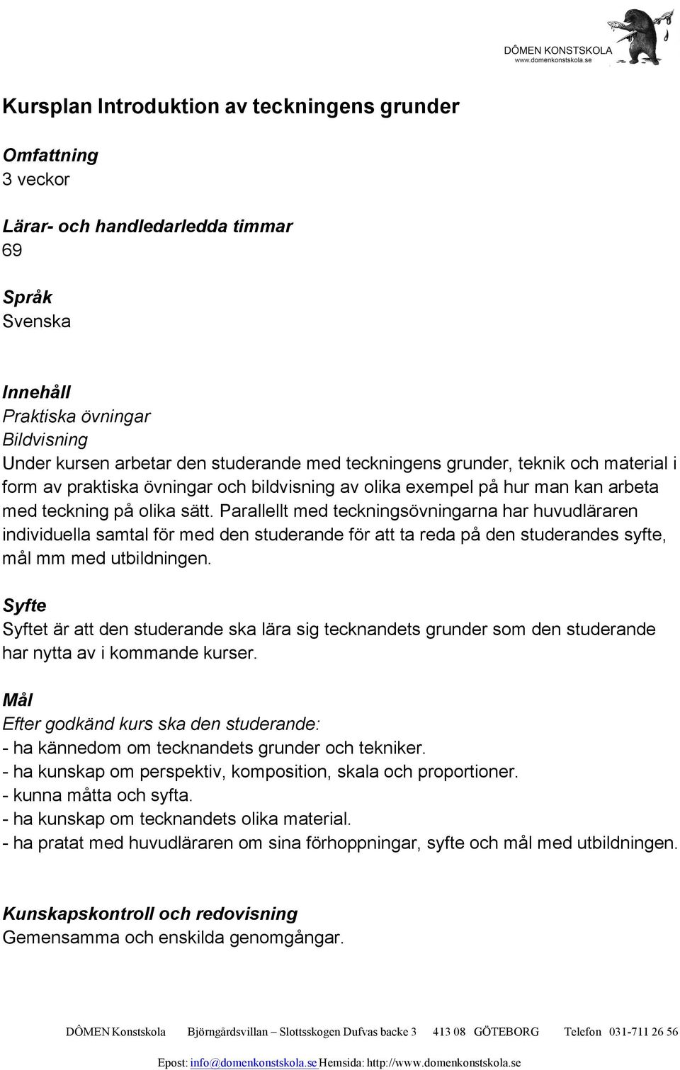 Parallellt med teckningsövningarna har huvudläraren individuella samtal för med den studerande för att ta reda på den studerandes syfte, mål mm med utbildningen.