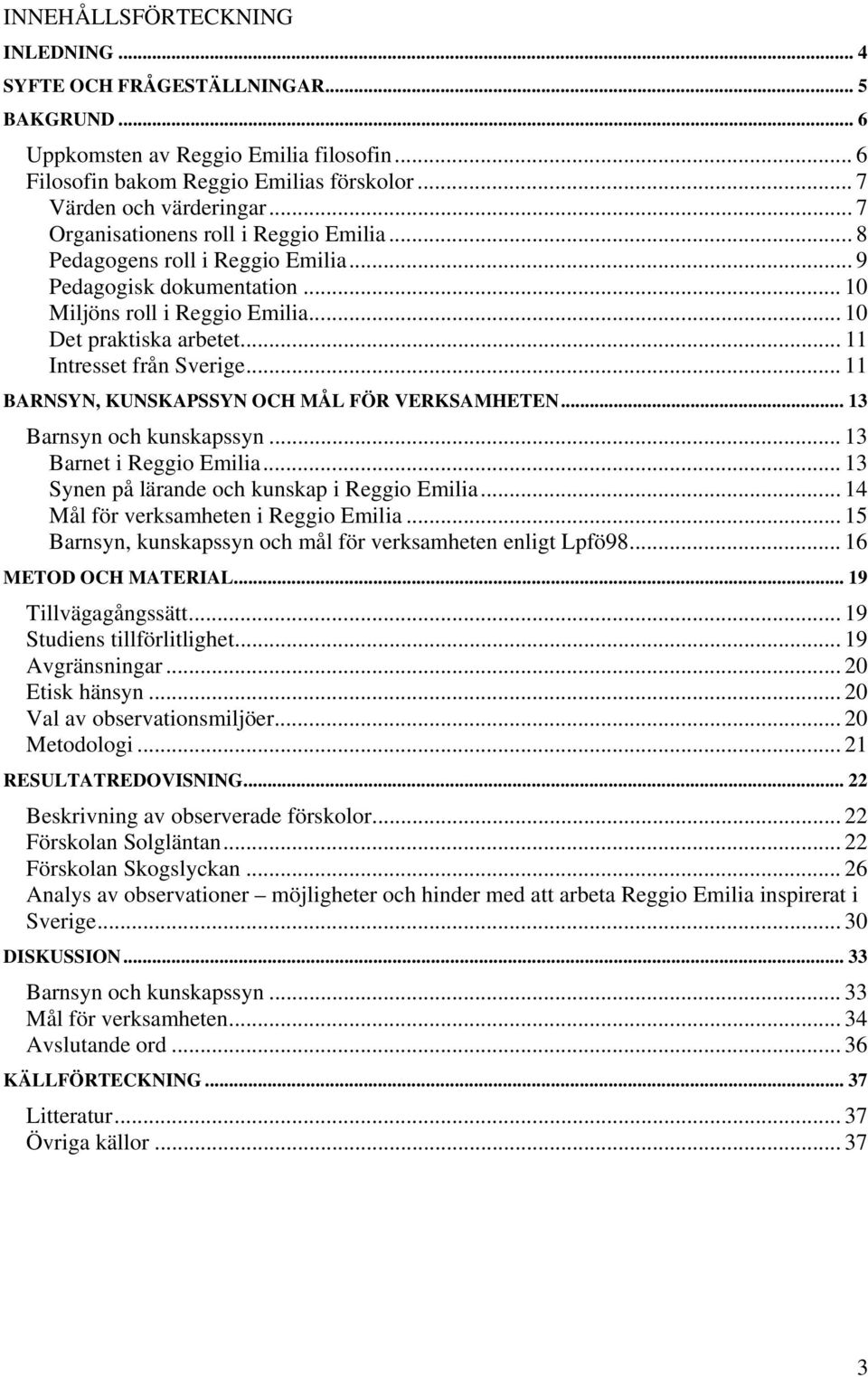 .. 11 BARNSYN, KUNSKAPSSYN OCH MÅL FÖR VERKSAMHETEN... 13 Barnsyn och kunskapssyn... 13 Barnet i Reggio Emilia... 13 Synen på lärande och kunskap i Reggio Emilia.