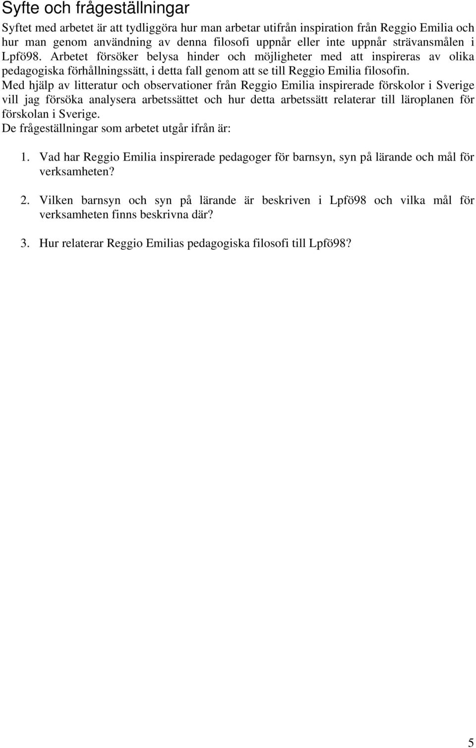 Med hjälp av litteratur och observationer från Reggio Emilia inspirerade förskolor i Sverige vill jag försöka analysera arbetssättet och hur detta arbetssätt relaterar till läroplanen för förskolan i