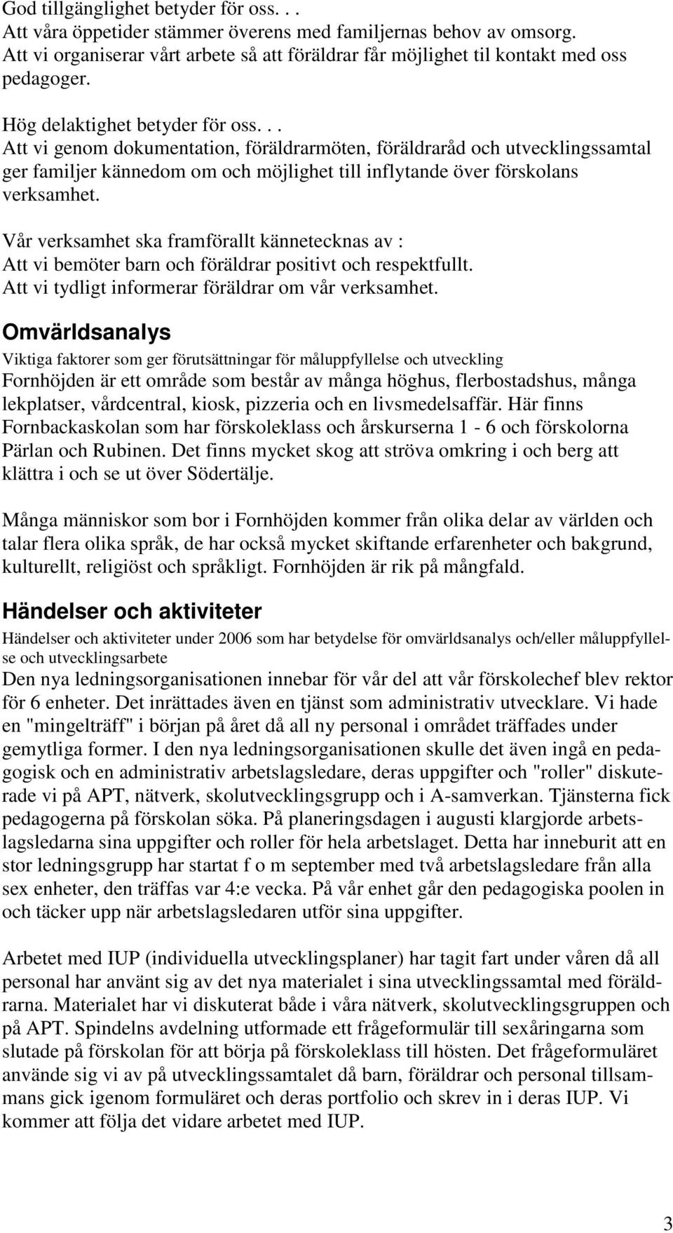 Vår verksamhet ska framförallt kännetecknas av : Att vi bemöter barn och föräldrar positivt och respektfullt. Att vi tydligt informerar föräldrar om vår verksamhet.