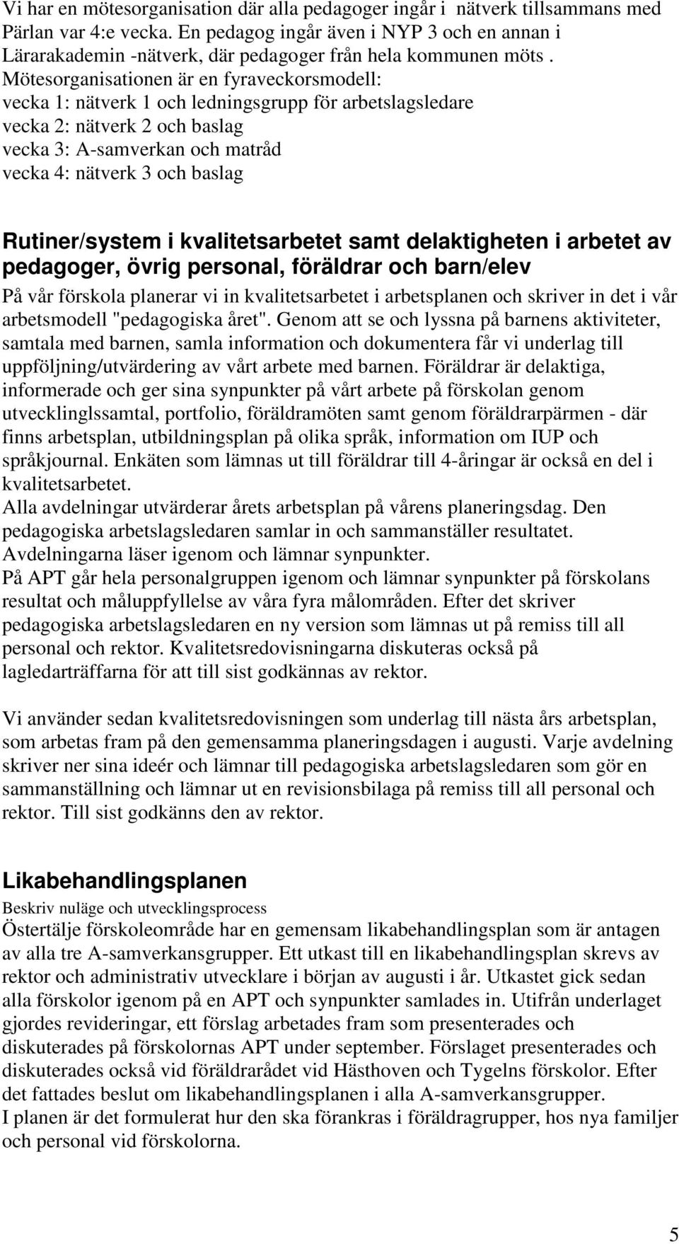 Mötesorganisationen är en fyraveckorsmodell: vecka 1: nätverk 1 och ledningsgrupp för arbetslagsledare vecka 2: nätverk 2 och baslag vecka 3: A-samverkan och matråd vecka 4: nätverk 3 och baslag